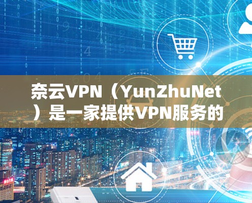 奈云VPN（YunZhuNet）是一家提供VPN服务的平台，通常包括高速数据源和节点配置。如果你需要下载奈云VPN的高速线路或节点，以下是一些步骤和信息