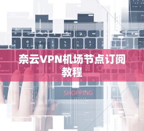 奈云VPN机场节点订阅教程
