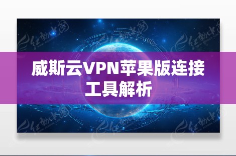 威斯云VPN苹果版连接工具解析
