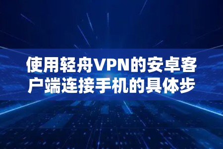 使用轻舟VPN的安卓客户端连接手机的具体步骤如下