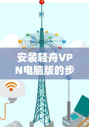 安装轻舟VPN电脑版的步骤如下