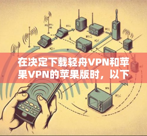 在决定下载轻舟VPN和苹果VPN的苹果版时，以下是一些关键点的比较和建议，帮助你做出明智的选择