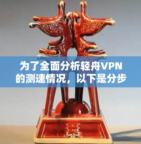 为了全面分析轻舟VPN的测速情况，以下是分步骤的总结和分析