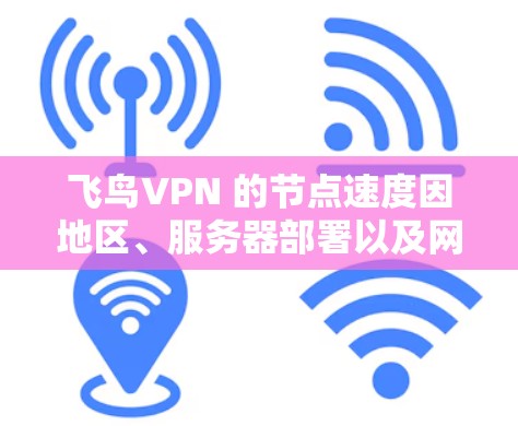 飞鸟VPN 的节点速度因地区、服务器部署以及网络状况而异，但总体上，飞鸟VPN 的服务器设计旨在提供稳定的网络连接。以下是一些关键点，可以帮助你了解飞鸟VPN 的节点速度排行