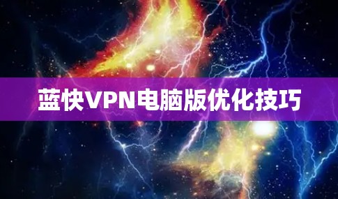 蓝快VPN电脑版优化技巧 蓝快VPN电脑版优化技巧
