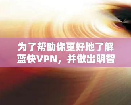 为了帮助你更好地了解蓝快VPN,并做出明智的决定,以下是分步的分析和建议 为了帮助你更好地了解蓝快VPN,并做出明智的决定,以下是分步的分析和建议