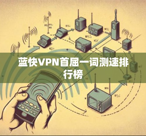 蓝快VPN首屈一词测速排行榜 蓝快VPN首屈一词测速排行榜
