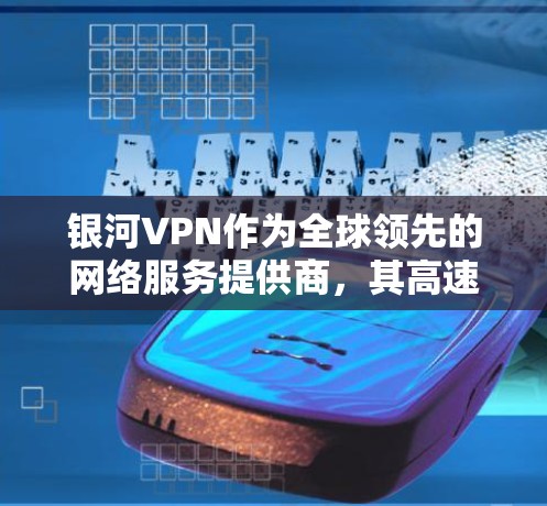 银河VPN作为全球领先的网络服务提供商,其高速线路下的节点下载通常非常稳定和可靠。以下是一些可能的情况和信息 银河VPN作为全球领先的网络服务提供商,其高速线路下的节点下载通常非常稳定和可靠。以下是一些可能的情况和信息