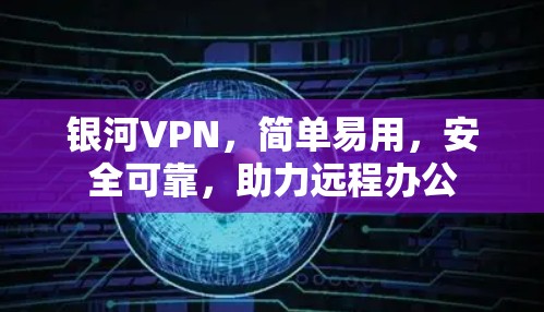 银河VPN,简单易用,安全可靠,助力远程办公 银河VPN,简单易用,安全可靠,助力远程办公
