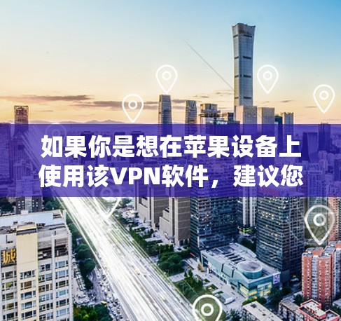 如果你是想在苹果设备上使用该VPN软件，建议您使用第三方VPN软件来安装到苹果设备上，而不是使用银河VPN。以下是使用第三方苹果VPN软件的步骤
