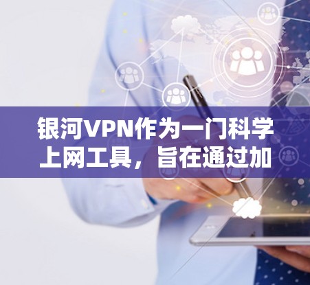 银河VPN作为一门科学上网工具,旨在通过加密和高效的技术保护用户数据和隐私。它具备以下关键特点 银河VPN作为一门科学上网工具,旨在通过加密和高效的技术保护用户数据和隐私。它具备以下关键特点
