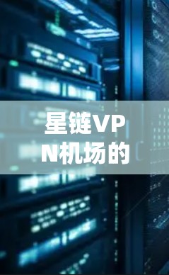 星链VPN机场的配置需要根据具体的星链协议和机场的设备环境来设计。星链协议通常用于远程访问和加密通信，因此需要确保网络和防火墙的配置符合星链协议的要求