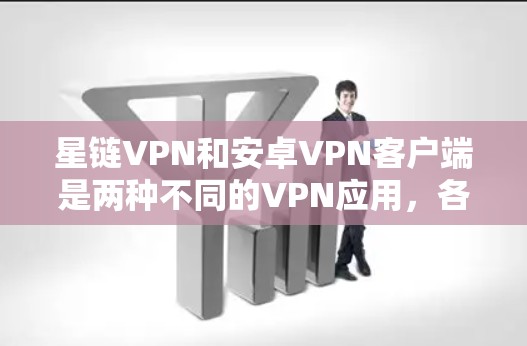 星链VPN和安卓VPN客户端是两种不同的VPN应用，各有其特点和适用场景。以下是详细的对比和建议