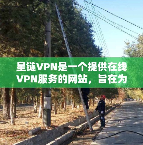 星链VPN是一个提供在线VPN服务的网站,旨在为用户提供安全、可靠的信息传输服务。以下是关于星链VPN的详细介绍 星链VPN是一个提供在线VPN服务的网站,旨在为用户提供安全、可靠的信息传输服务。以下是关于星链VPN的详细介绍