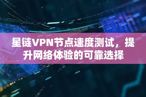 星链VPN节点速度测试，提升网络体验的可靠选择