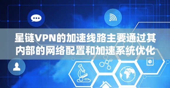 星链VPN的加速线路主要通过其内部的网络配置和加速系统优化IP地址,提供更快的网络连接。以下是关于星链VPN加速线路的详细信息 星链VPN的加速线路主要通过其内部的网络配置和加速系统优化IP地址,提供更快的网络连接。以下是关于星链VPN加速线路的详细信息