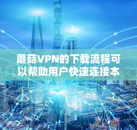 蘑菇VPN的下载流程可以帮助用户快速连接本地云资源,进行数据存储和传输。以下是一步步的指南,帮助你顺利下载蘑菇VPN的高速节点 蘑菇VPN的下载流程可以帮助用户快速连接本地云资源,进行数据存储和传输。以下是一步步的指南,帮助你顺利下载蘑菇VPN的高速节点