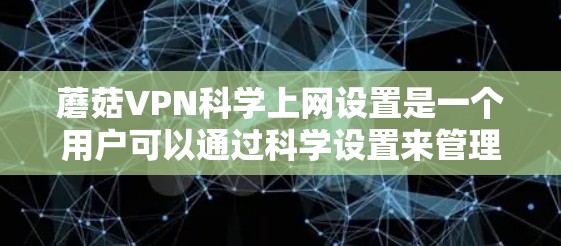 蘑菇VPN科学上网设置是一个用户可以通过科学设置来管理VPN访问时间、IP控制和网络行为的设置。以下是对蘑菇VPN科学上网设置的详细步骤和分析 蘑菇VPN科学上网设置是一个用户可以通过科学设置来管理VPN访问时间、IP控制和网络行为的设置。以下是对蘑菇VPN科学上网设置的详细步骤和分析