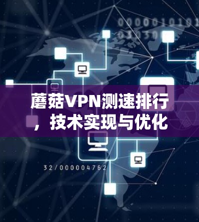 蘑菇VPN测速排行,技术实现与优化策略 蘑菇VPN测速排行,技术实现与优化策略