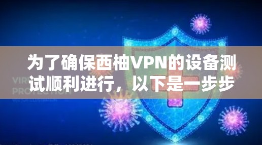 为了确保西柚VPN的设备测试顺利进行,以下是一步步的解决方案 为了确保西柚VPN的设备测试顺利进行,以下是一步步的解决方案