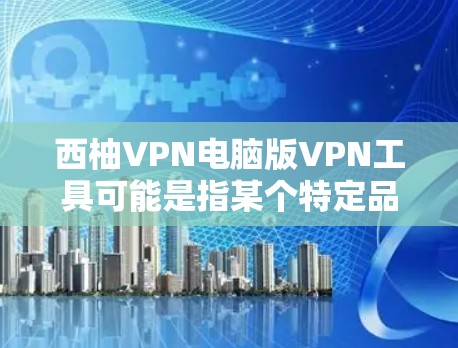 西柚VPN电脑版VPN工具可能是指某个特定品牌或软件的名字,但没有明确的信息来确定具体的品牌或产品。如果你指的是某个特定的VPN软件或工具,可以提供更多信息以便进一步解答 西柚VPN电脑版VPN工具可能是指某个特定品牌或软件的名字,但没有明确的信息来确定具体的品牌或产品。如果你指的是某个特定的VPN软件或工具,可以提供更多信息以便进一步解答