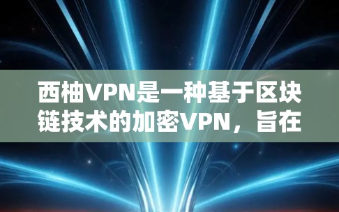 西柚VPN是一种基于区块链技术的加密VPN，旨在提供更安全、更隐私的网络访问体验。以下是一些关于西柚VPN科学上网教程的要点