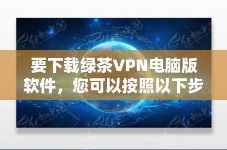 要下载绿茶VPN电脑版软件,您可以按照以下步骤操作 要下载绿茶VPN电脑版软件,您可以按照以下步骤操作