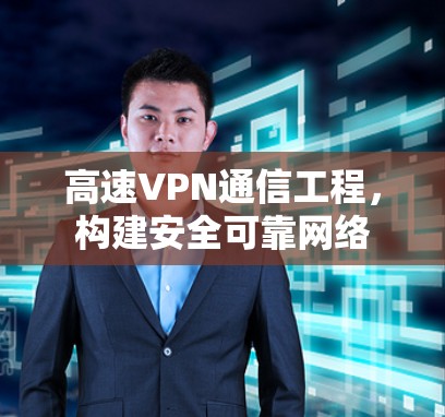 高速VPN通信工程，构建安全可靠网络
