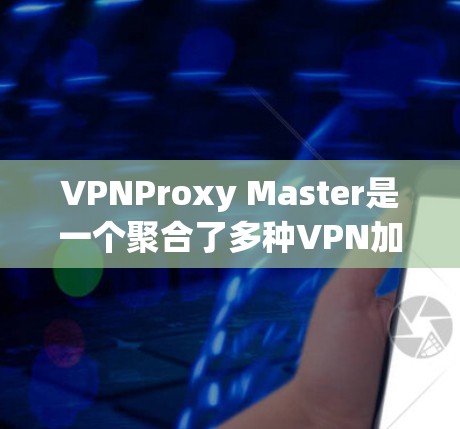 VPNProxy Master是一个聚合了多种VPN加速工具的平台，用户可以通过它搜索相关的VPN服务，并选择最适合自己需求的加速工具。以下是关于VPNProxy Master加速线路的详细信息
