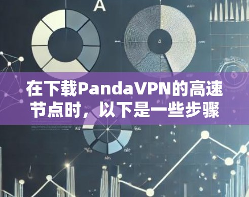 在下载PandaVPN的高速节点时,以下是一些步骤和注意事项 在下载PandaVPN的高速节点时,以下是一些步骤和注意事项