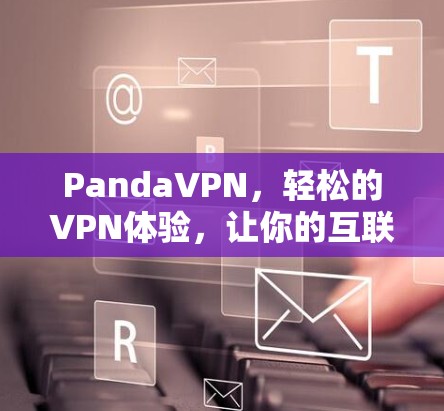 PandaVPN，轻松的VPN体验，让你的互联网连接更顺畅