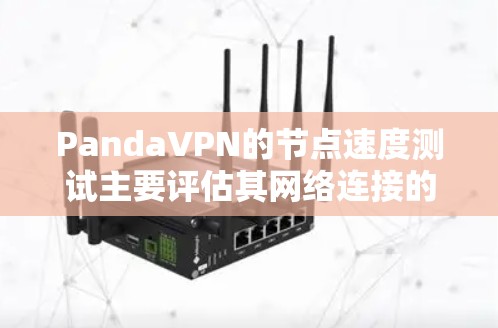 PandaVPN的节点速度测试主要评估其网络连接的稳定性、速度以及延迟情况。以下是PandaVPN的节点速度测试结果