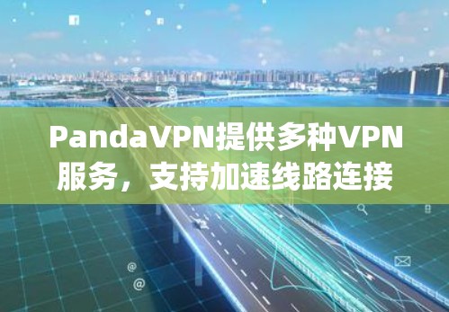 PandaVPN提供多种VPN服务，支持加速线路连接到国际 VPN 提供者，如 DZee、Tubi、Dropbox 等。以下是关于如何选择和使用 PandaVPN 加速线路的步骤