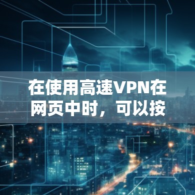 在使用高速VPN在网页中时，可以按照以下步骤进行