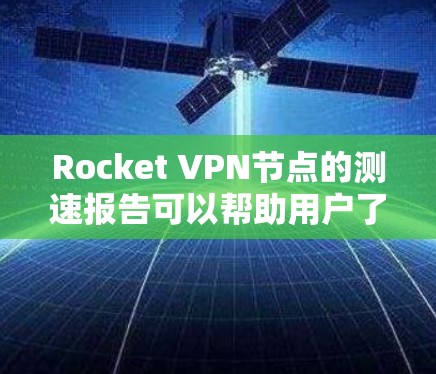 Rocket VPN节点的测速报告可以帮助用户了解其网络性能，从而优化使用。以下是对Rocket VPN节点测速的详细分析