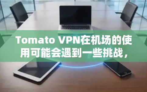 Tomato VPN在机场的使用可能会遇到一些挑战，特别是在机场环境的干扰因素较多的情况下。以下是关于在机场使用Tomato VPN的一些建议和解决方案