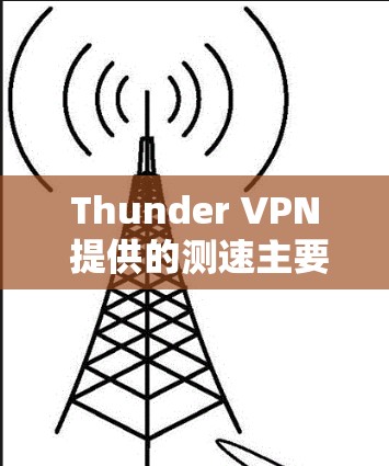 Thunder VPN 提供的测速主要基于其内置的配置，以下是其理论上传输的速度