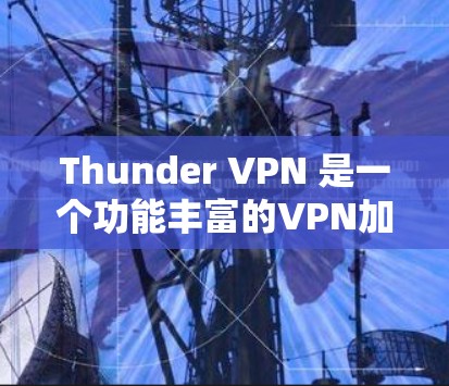 Thunder VPN 是一个功能丰富的VPN加速器,提供多种配置选项,包括端口选择、防火墙设置和多用户账号管理,适合需要灵活配置和安全的用户。以下是对Thunder VPN 的详细介绍 Thunder VPN 是一个功能丰富的VPN加速器,提供多种配置选项,包括端口选择、防火墙设置和多用户账号管理,适合需要灵活配置和安全的用户。以下是对Thunder VPN 的详细介绍