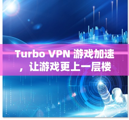 Turbo VPN 游戏加速,让游戏更上一层楼 Turbo VPN 游戏加速,让游戏更上一层楼