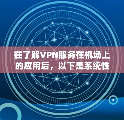 在了解VPN服务在机场上的应用后，以下是系统性的总结和建议