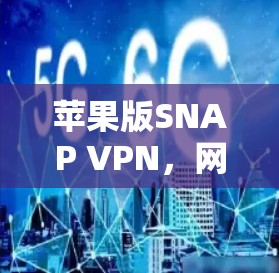 苹果版SNAP VPN，网络安全新标准，性能优化与安全保障