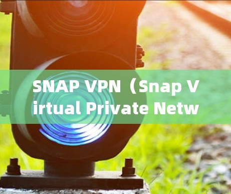 SNAP VPN（Snap Virtual Private Network）是一种基于SNAP协议的VPN服务，旨在提供快速的互联网连接。以下是一些关于SNAP VPN加速线路的详细信息