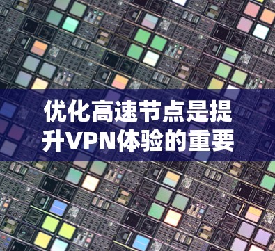 优化高速节点是提升VPN体验的重要步骤,以下是一个清晰、详细的优化指南,帮助你高效地优化你的高速节点 优化高速节点是提升VPN体验的重要步骤,以下是一个清晰、详细的优化指南,帮助你高效地优化你的高速节点