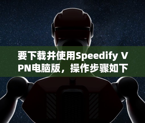 要下载并使用Speedify VPN电脑版，操作步骤如下