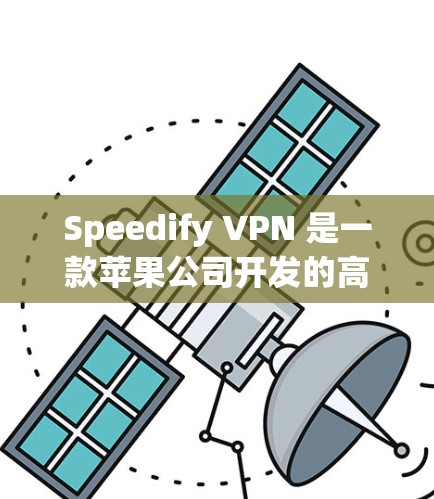 Speedify VPN 是一款苹果公司开发的高速、安全的VPN工具，专为苹果设备（如iPhone、iPad和Mac）设计。它提供了多种功能，包括多设备访问、加密通信、隐私保护和自动化安全设置