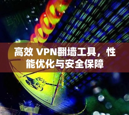 高效 VPN翻墙工具，性能优化与安全保障