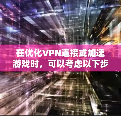 在优化VPN连接或加速游戏时，可以考虑以下步骤