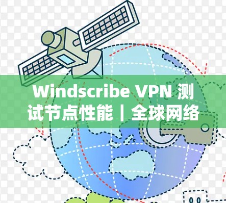 Windscribe VPN 测试节点性能｜全球网络测试