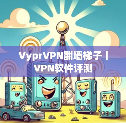 VyprVPN翻墙梯子|VPN软件评测 VyprVPN翻墙梯子|VPN软件评测