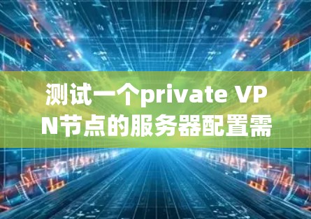 测试一个private VPN节点的服务器配置需要从多个方面进行系统化的测试,确保其正常工作并符合安全要求。以下是一个全面的测试步骤指南 测试一个private VPN节点的服务器配置需要从多个方面进行系统化的测试,确保其正常工作并符合安全要求。以下是一个全面的测试步骤指南